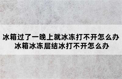 冰箱过了一晚上就冰冻打不开怎么办 冰箱冰冻层结冰打不开怎么办